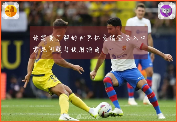 你需要了解的世界杯竞猜登录入口常见问题与使用指南