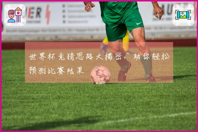 世界杯竞猜思路大揭密，助你轻松预测比赛结果