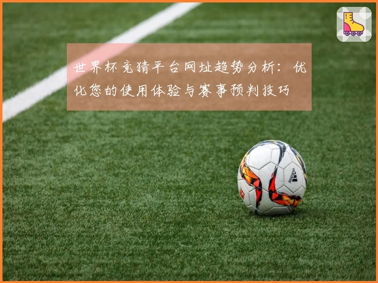 世界杯竞猜平台网址趋势分析：优化您的使用体验与赛事预判技巧
