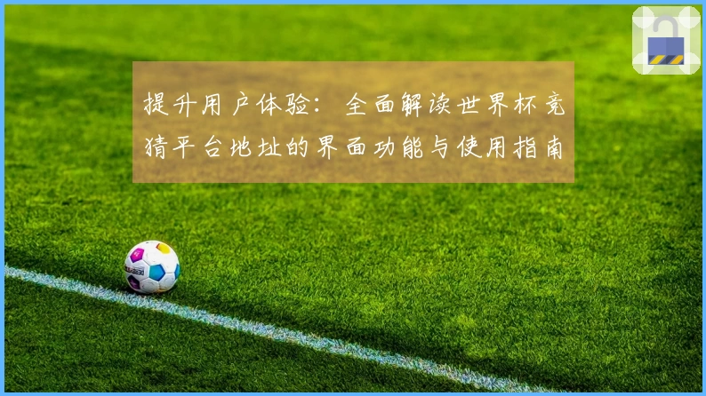 提升用户体验：全面解读世界杯竞猜平台地址的界面功能与使用指南