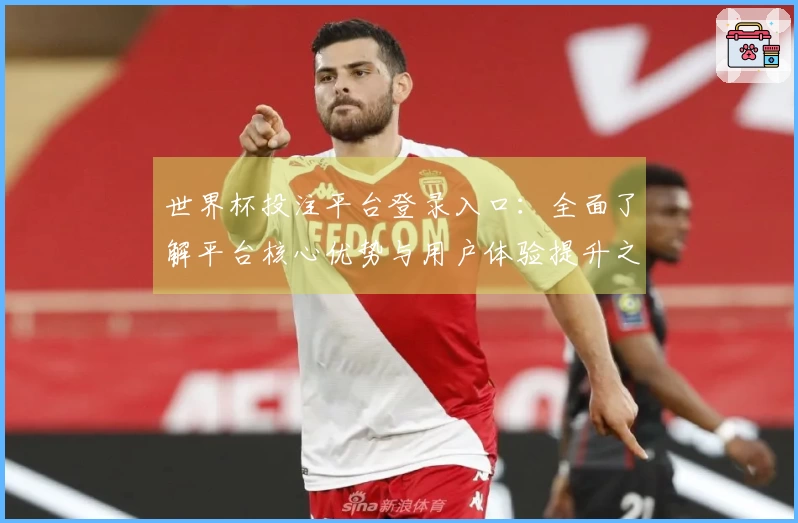 世界杯投注平台登录入口：全面了解平台核心优势与用户体验提升之道