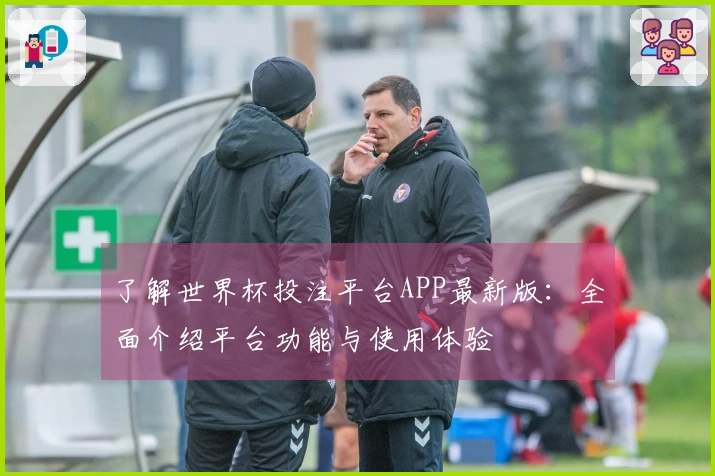 了解世界杯投注平台APP最新版：全面介绍平台功能与使用体验