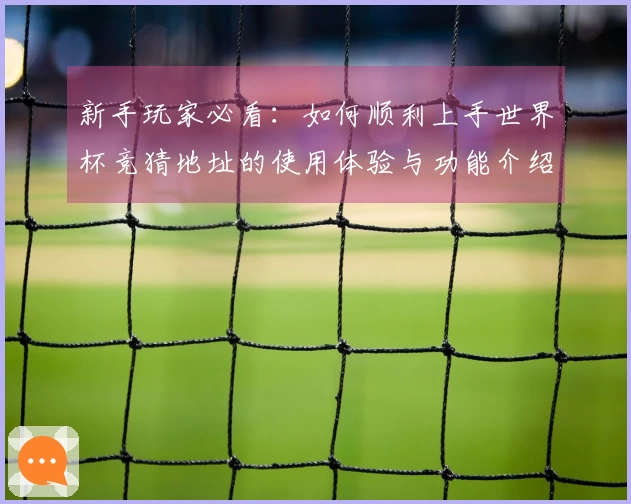 新手玩家必看：如何顺利上手世界杯竞猜地址的使用体验与功能介绍