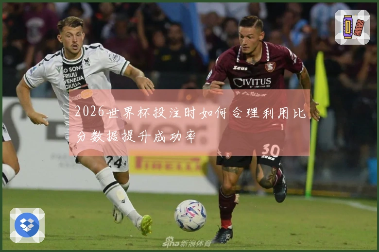 2026世界杯投注时如何合理利用比分数据提升成功率