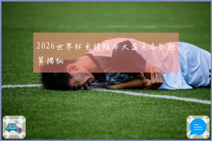 2026世界杯竞猜赔率大盘点各队胜算揭秘