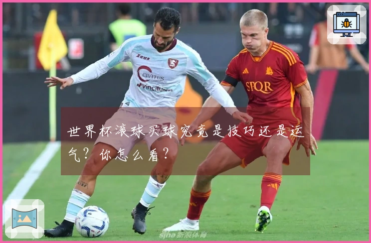 世界杯滚球买球究竟是技巧还是运气？你怎么看？
