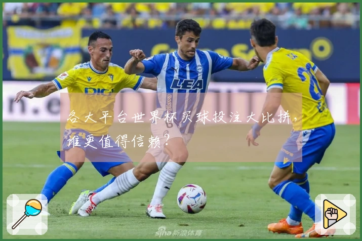 各大平台世界杯买球投注大比拼，谁更值得信赖？