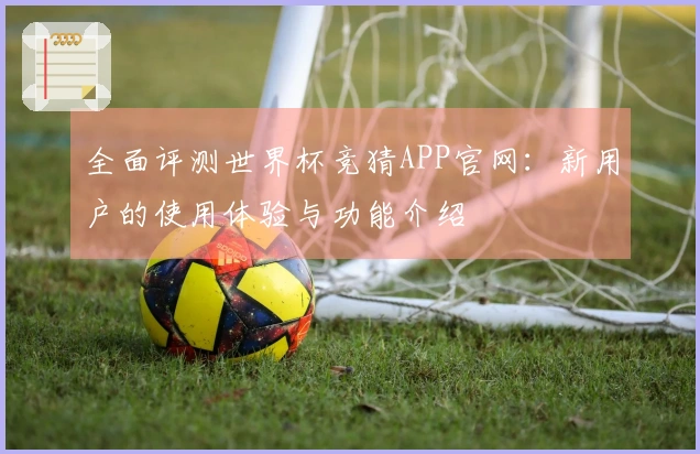 全面评测世界杯竞猜APP官网：新用户的使用体验与功能介绍