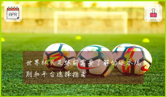 世界杯买足球前需要了解的返水规则和平台选择指南
