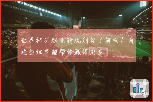 世界杯买球竞猜规则你了解吗？看这些细节能帮你赢得更多！