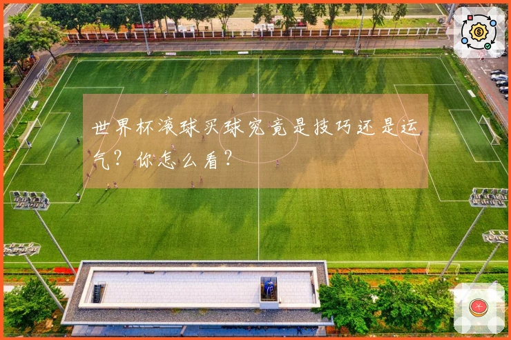世界杯滚球买球究竟是技巧还是运气？你怎么看？