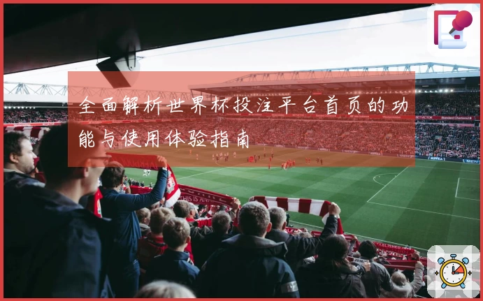 全面解析世界杯投注平台首页的功能与使用体验指南