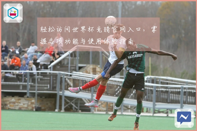轻松访问世界杯竞猜官网入口，掌握各项功能与使用体验指南