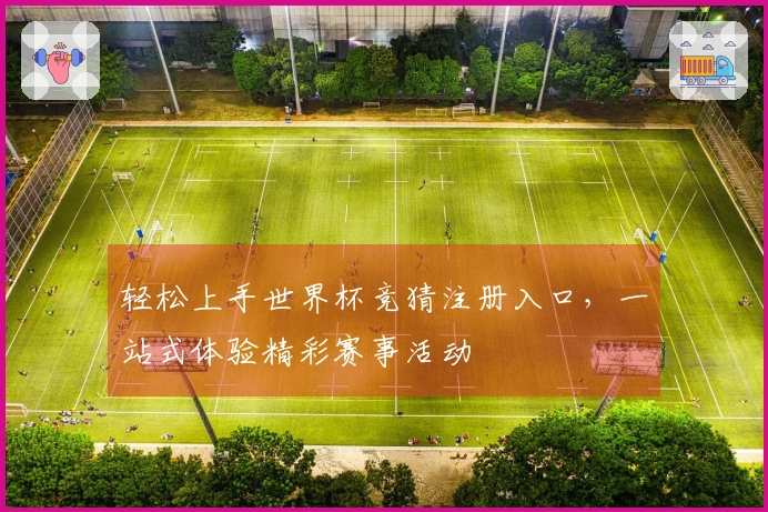 轻松上手世界杯竞猜注册入口，一站式体验精彩赛事活动