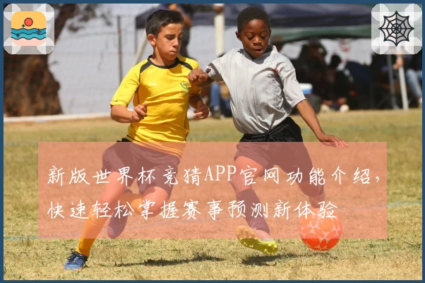 新版世界杯竞猜APP官网功能介绍，快速轻松掌握赛事预测新体验
