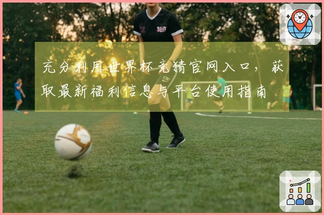 充分利用世界杯竞猜官网入口，获取最新福利信息与平台使用指南