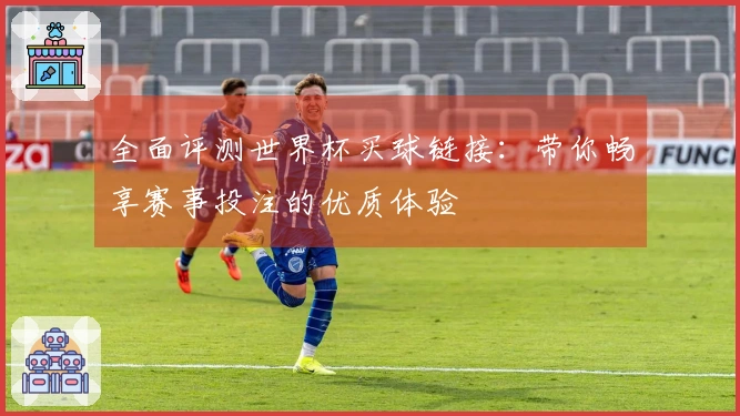 全面评测世界杯买球链接：带你畅享赛事投注的优质体验