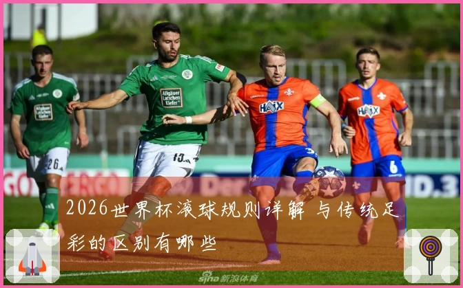 2026世界杯滚球规则详解 与传统足彩的区别有哪些