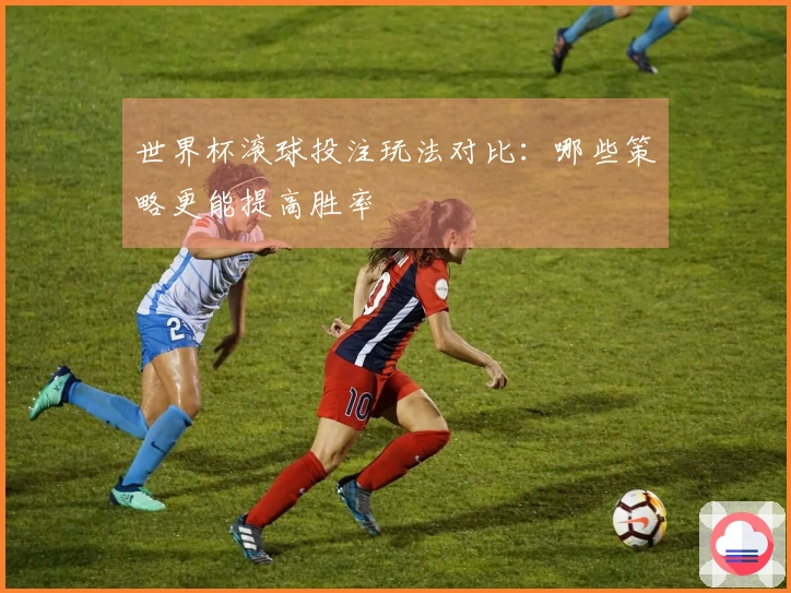世界杯滚球投注玩法对比：哪些策略更能提高胜率